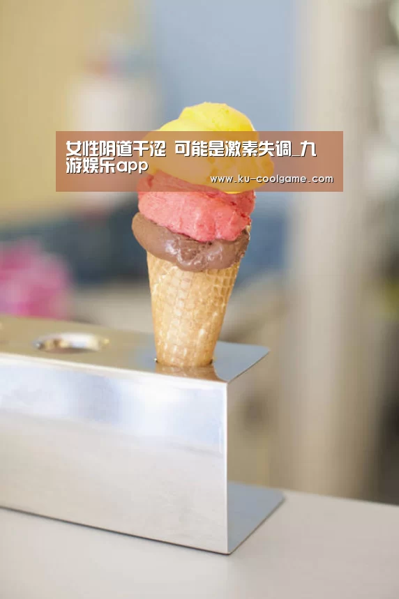女性阴道干涩 可能是激素失调_九游娱乐app(图4) 九游娱乐app