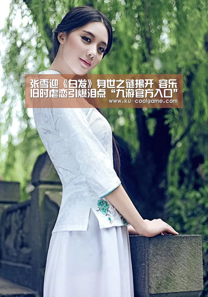 张雪迎《白发》身世之谜揭开 容乐旧时虐恋引爆泪点“九游官方入口”(图2) 九游官网