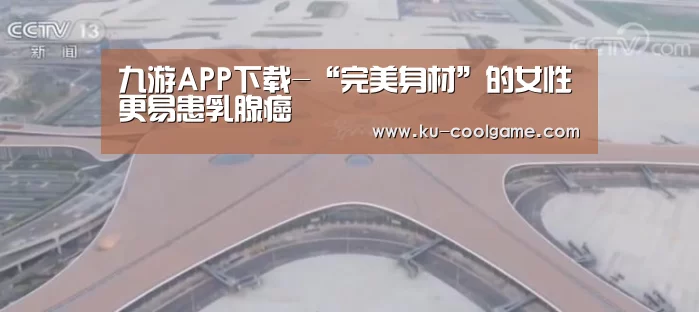 九游APP下载-“完美身材”的女性更易患乳腺癌(图4) 九游官网