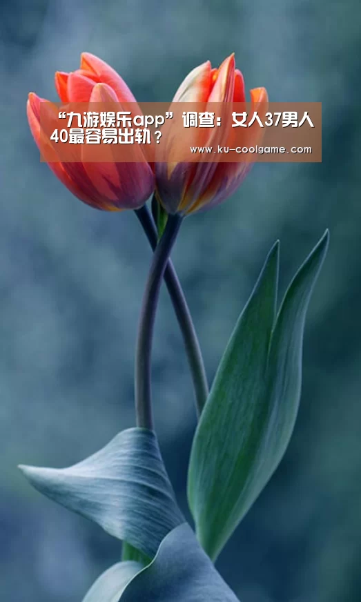 “九游娱乐app”调查：女人37男人40最容易出轨？