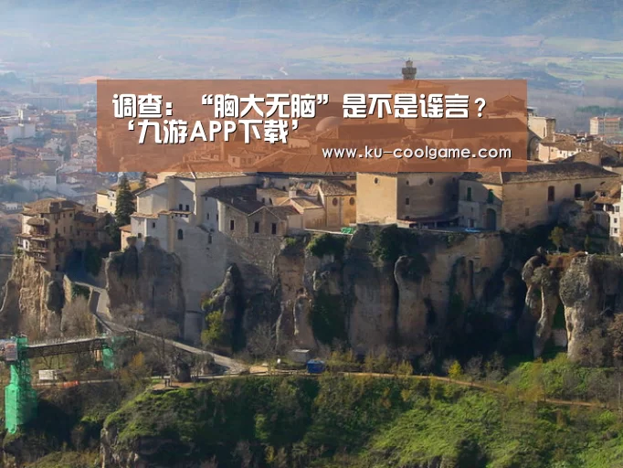 调查：“胸大无脑”是不是谣言？‘九游APP下载’