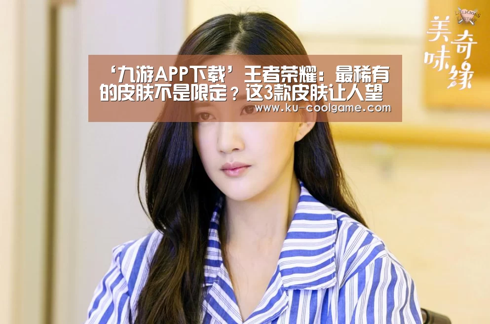 ‘九游APP下载’王者荣耀：最稀有的皮肤