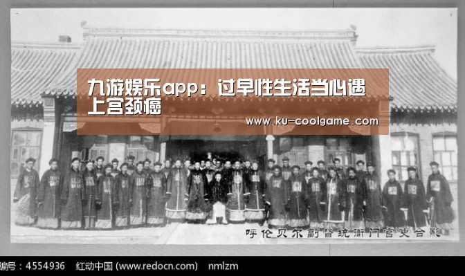 九游娱乐app：过早性生活当心遇上宫颈癌