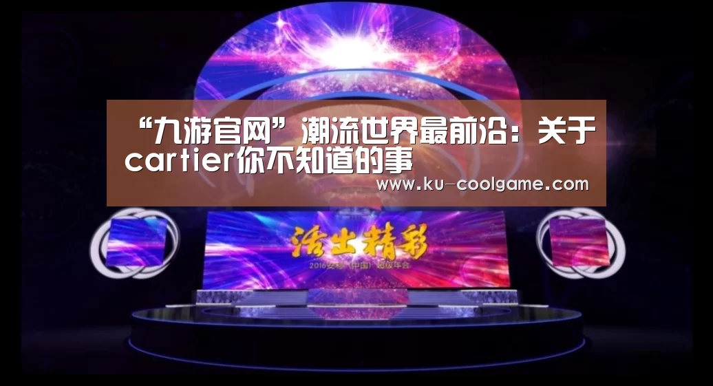 “九游官网”潮流世界最前沿:关于cartier你不知道的事(图1) 九游官方入口